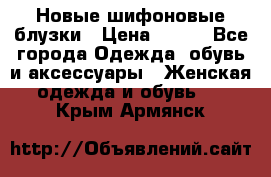 Новые шифоновые блузки › Цена ­ 450 - Все города Одежда, обувь и аксессуары » Женская одежда и обувь   . Крым,Армянск